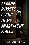 Cover of 'I Found Puppets Living In My Apartment Walls' by Ben Farthing