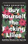 Cover of 'Buy Yourself The F*Cking Lilies' by Tara Schuster