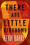Cover of 'There Are Little Kingdoms' by Kevin Barry
