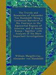 Cover of 'The Travels And Researches Of Alexander Von Humboldt' by William MacGillivray