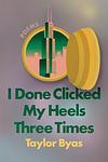 Cover of 'I Done Clicked My Heels Three Times' by Taylor Byas