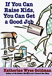 Cover of 'If You Can Raise Kids, You Can Get A Good Job' by Katherine Wyse Goldman