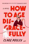 Cover of 'How To Age Disgracefully' by Clare Pooley