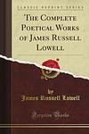 Cover of 'The Complete Poetical Works Of James Russell Lowell' by James Russell Lowell