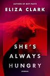Cover of 'She's Always Hungry' by Eliza  Clark