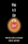 Cover of 'What Is It Like To Be Alive?' by Chris Arthur