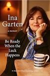 Cover of 'Be Ready When The Luck Happens' by Ina Garten