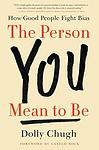 Cover of 'The Person You Mean To Be' by Dolly Chugh