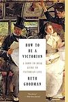 Cover of 'How To Be A Victorian' by Ruth Goodman