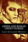 Cover of 'Greek And Roman Ghost Stories' by Lacy Collison-Morley
