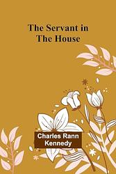 Cover of 'The Servant In The House' by Charles Rann Kennedy
