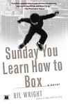Cover of 'Sunday You Learn How To Box' by Bil Wright