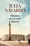 Cover of 'Dispara, Yo Ya Estoy Muerto' by Julia Navarro