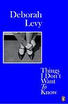 Cover of 'Things I Don't Want To Know' by Deborah Levy
