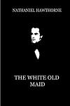 Cover of 'The White Old Maid' by Nathaniel Hawthorne