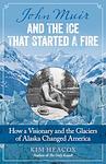 Cover of 'John Muir And The Ice That Started A Fire' by Kim Heacox