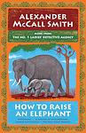 Cover of 'How To Raise An Elephant' by Alexander McCall Smith