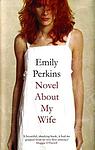 Cover of 'A Novel About My Wife' by Emily Perkins