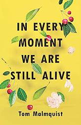 Cover of 'In Every Moment We Still Are Alive' by Tom Malmquist