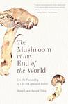 Cover of 'The Mushroom At The End Of The World' by Anna Lowenhaupt Tsing