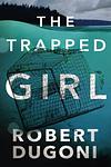 Cover of 'The Trapped Girl' by Robert Dugoni