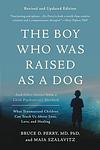 Cover of 'The Boy Who Was Raised As A Dog' by Bruce D. Perry, Danny Campbell, Maia Szalavita