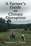 Cover of 'A Farmer's Guide To Climate Disruption' by Rebekah Fraser