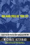 Cover of 'Our Band Could Be Your Life' by Michael Azerrad