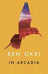 Cover of 'In Arcadia' by Ben Okri