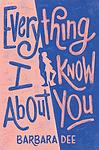 Cover of 'Everything I Know About You' by Barbara Dee