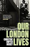 Cover of 'Our London Lives' by Christine Dwyer Hickey