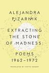 Cover of 'Extracting The Stone Of Madness' by Alejandra Pizarnik