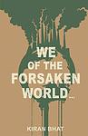 Cover of 'We Of The Forsaken World...' by Kiran Bhat