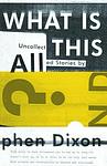 Cover of 'What Is All This?' by Stephen Dixon