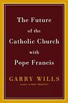 Cover of 'The Future Of The Catholic Church With Pope Francis' by Garry Wills