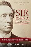 Cover of 'Sir John A. Macdonald And The Apocalyptic Year 1885' by Patrice Dutil