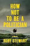 Cover of 'How Not To Be A Politician' by Rory Stewart