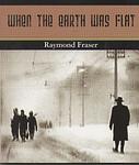 Cover of 'When The Earth Was Flat' by Raymond Fraser