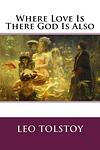 Cover of 'Where Love Is, There God Is Also' by Leo Tolstoy