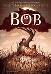 Cover of 'Bob' by Rebecca Stead, Wendy Mass