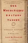 Cover of 'Our Magnificent Bastard Tongue' by John McWhorter