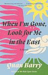 Cover of 'When I'm Gone, Look For Me In The East' by Quan Barry