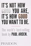 Cover of 'It's Not How Good You Are, It's How Good You Want To Be' by Paul Arden