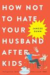 Cover of 'How Not To Hate Your Husband After Kids' by Jancee Dunn