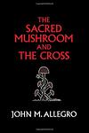 Cover of 'The Sacred Mushroom And The Cross' by John Marco Allegro