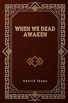 Cover of 'When We Dead Awaken' by Henrik Ibsen