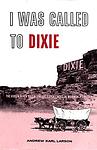 Cover of 'I Was Called To Dixie' by Andrew Karl Larson