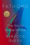 Cover of 'Fathoms: The World In The Whale' by Rebecca Giggs