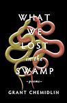 Cover of 'What We Lost In The Swamp' by Grant Chemidlin