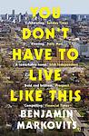Cover of 'You Don’t Have To Live Like This' by Benjamin Markovits